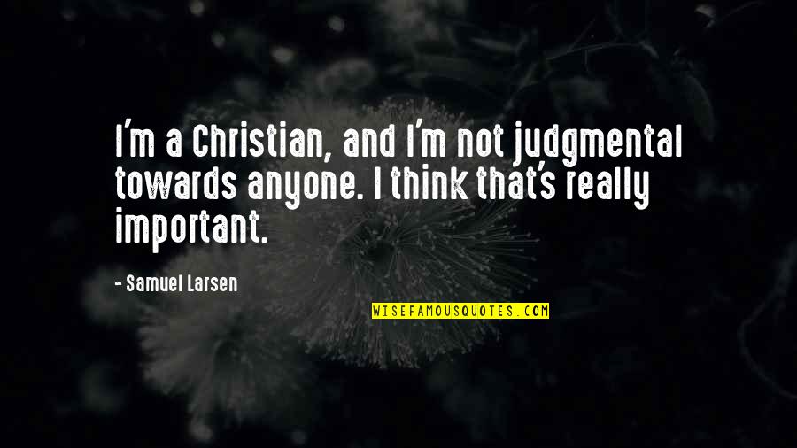 Pondalog Quotes By Samuel Larsen: I'm a Christian, and I'm not judgmental towards Pondalog Quotes By Samuel Larsen: I'm a Christian, and I'm not judgmental towards
