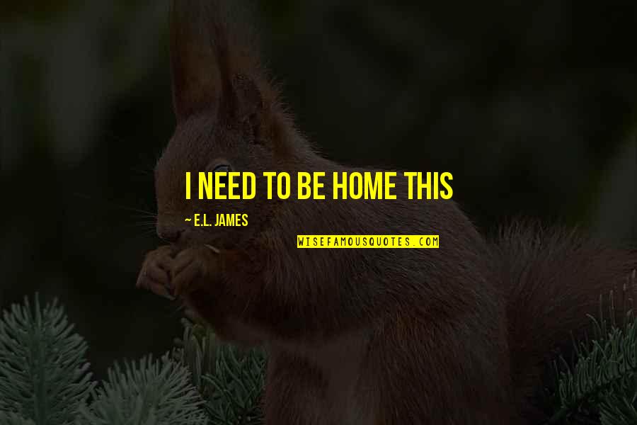 Pondasi Sumuran Quotes By E.L. James: I need to be home this
