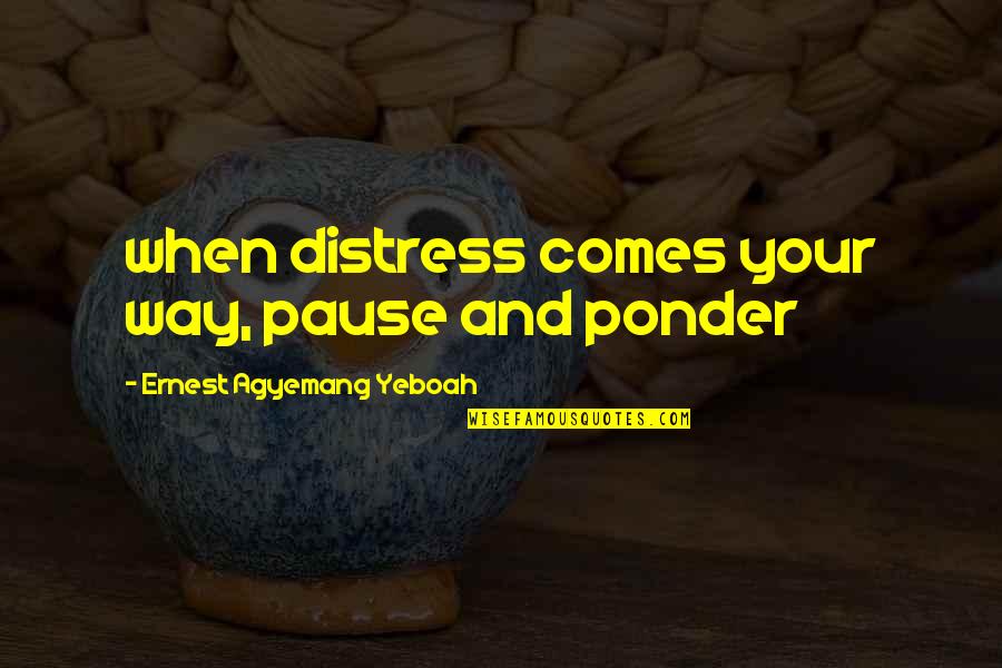 Ponder On Quotes By Ernest Agyemang Yeboah: when distress comes your way, pause and ponder