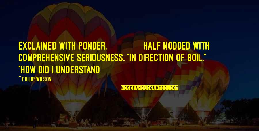 Ponder On Quotes By Philip Wilson: exclaimed with ponder. Half nodded with comprehensive seriousness.