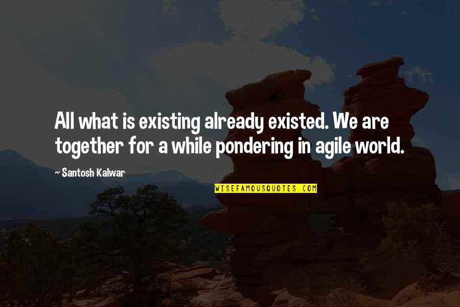 Ponder On Quotes By Santosh Kalwar: All what is existing already existed. We are