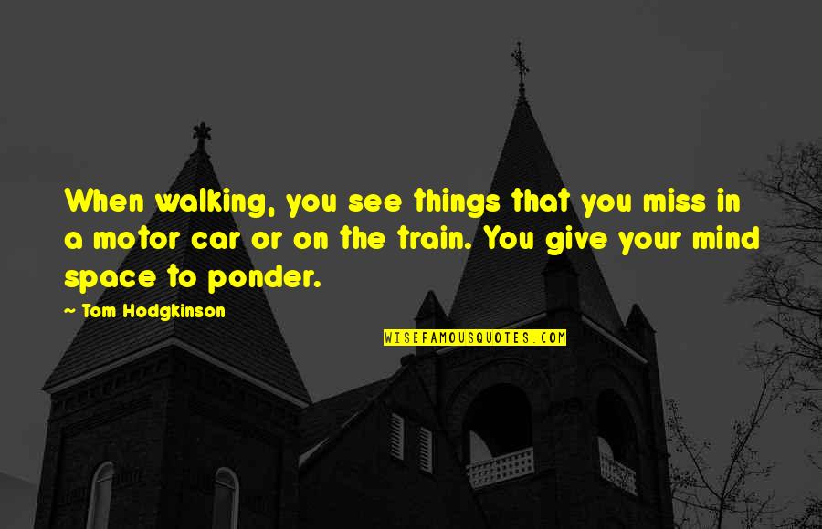 Ponder On Quotes By Tom Hodgkinson: When walking, you see things that you miss