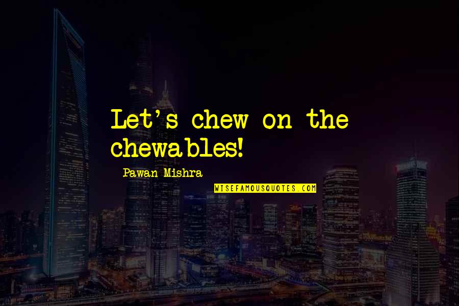 Ponder On This Quotes By Pawan Mishra: Let's chew on the chewables!