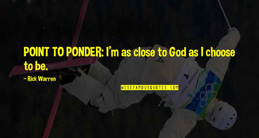Ponder On This Quotes By Rick Warren: POINT TO PONDER: I'm as close to God