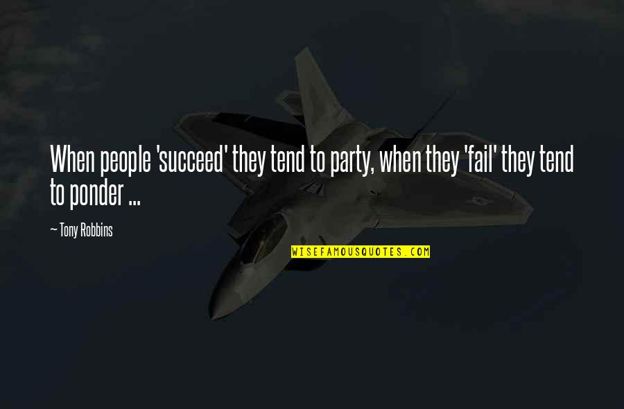 Ponder On This Quotes By Tony Robbins: When people 'succeed' they tend to party, when