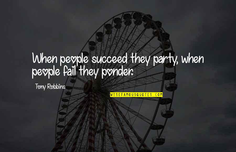 Ponder On This Quotes By Tony Robbins: When people succeed they party, when people fail