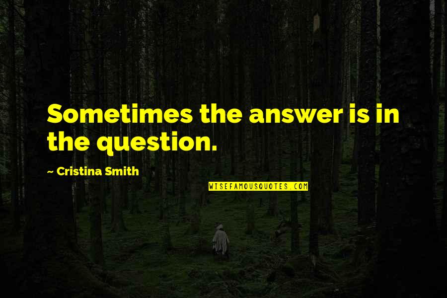 Ponder This Quotes By Cristina Smith: Sometimes the answer is in the question.