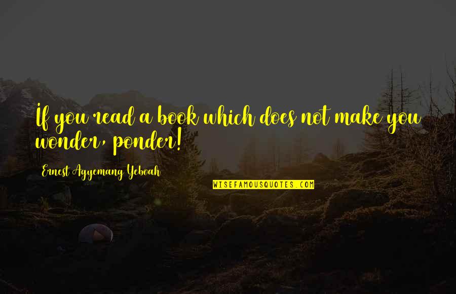 Ponder This Quotes By Ernest Agyemang Yeboah: If you read a book which does not