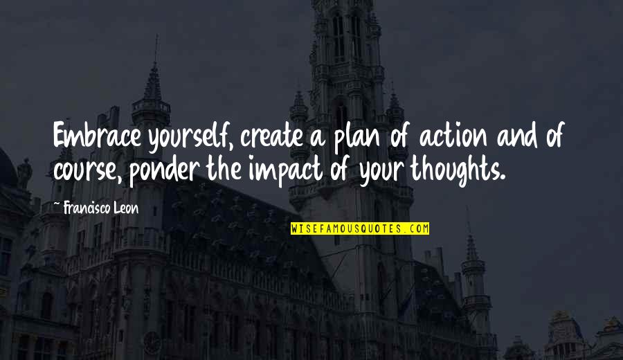 Ponder This Quotes By Francisco Leon: Embrace yourself, create a plan of action and