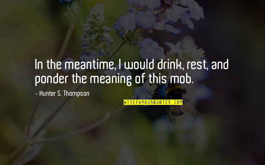 Ponder This Quotes By Hunter S. Thompson: In the meantime, I would drink, rest, and