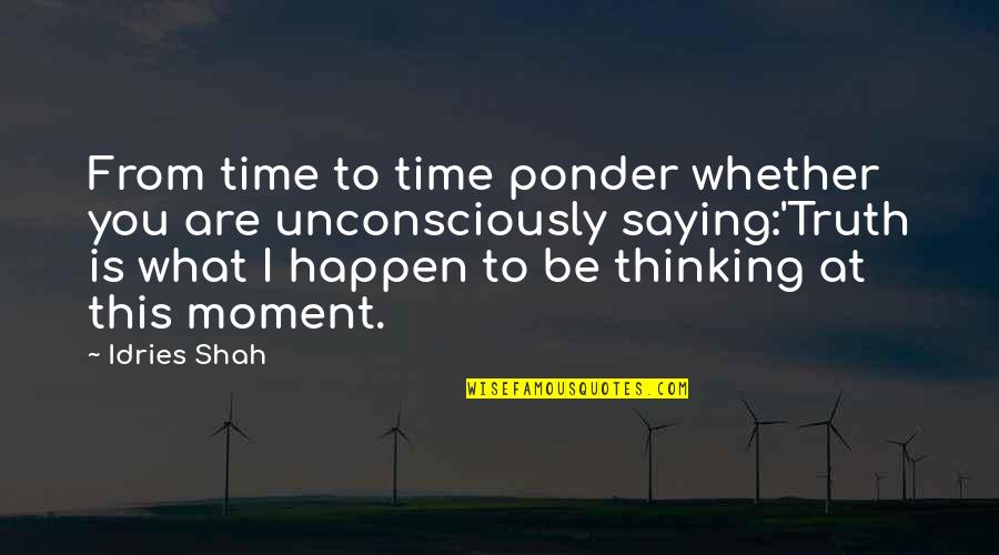 Ponder This Quotes By Idries Shah: From time to time ponder whether you are