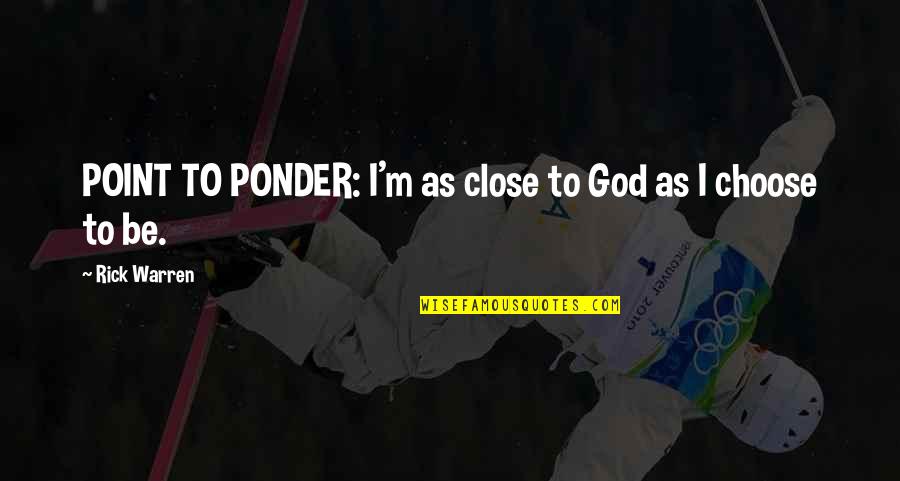 Ponder This Quotes By Rick Warren: POINT TO PONDER: I'm as close to God