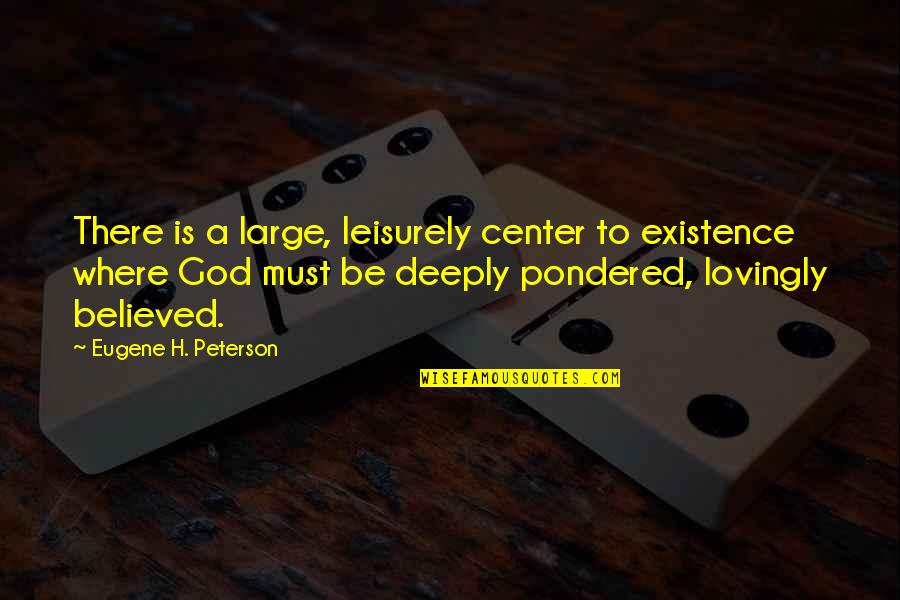 Pondered Quotes By Eugene H. Peterson: There is a large, leisurely center to existence