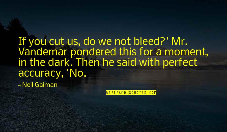 Pondered Quotes By Neil Gaiman: If you cut us, do we not bleed?'