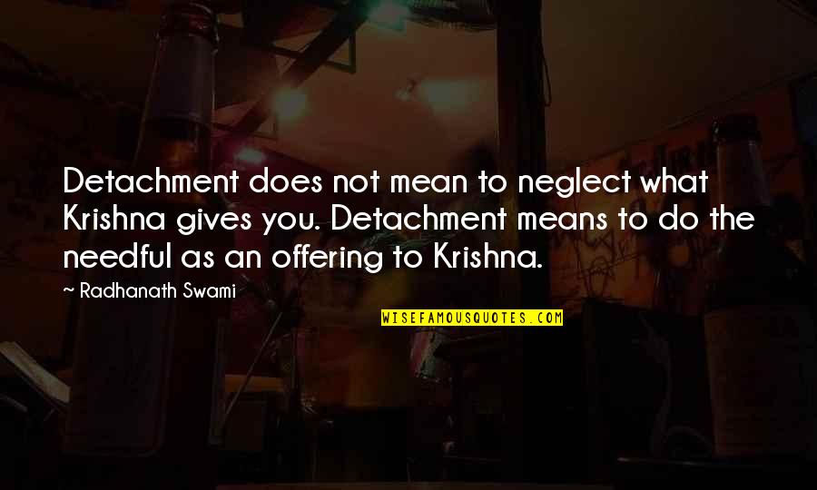 Pondered Quotes By Radhanath Swami: Detachment does not mean to neglect what Krishna