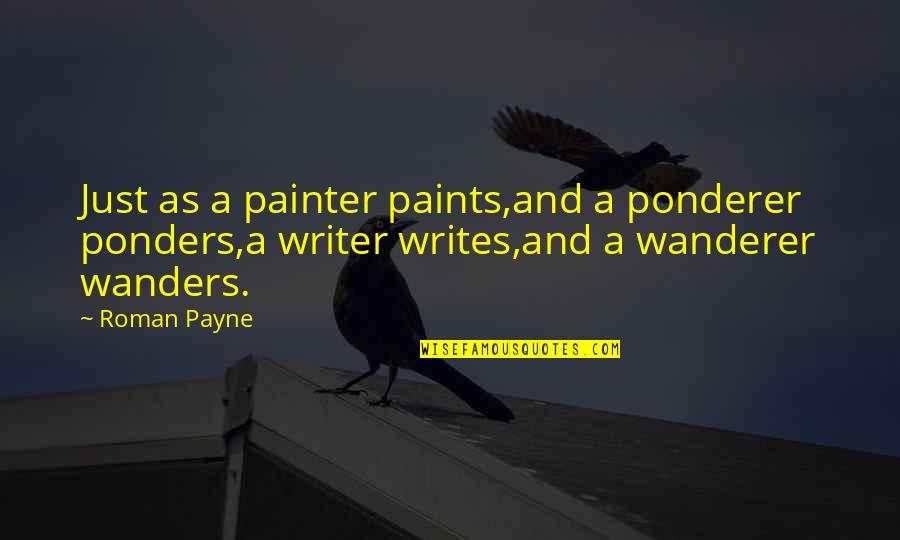Ponderer Quotes By Roman Payne: Just as a painter paints,and a ponderer ponders,a