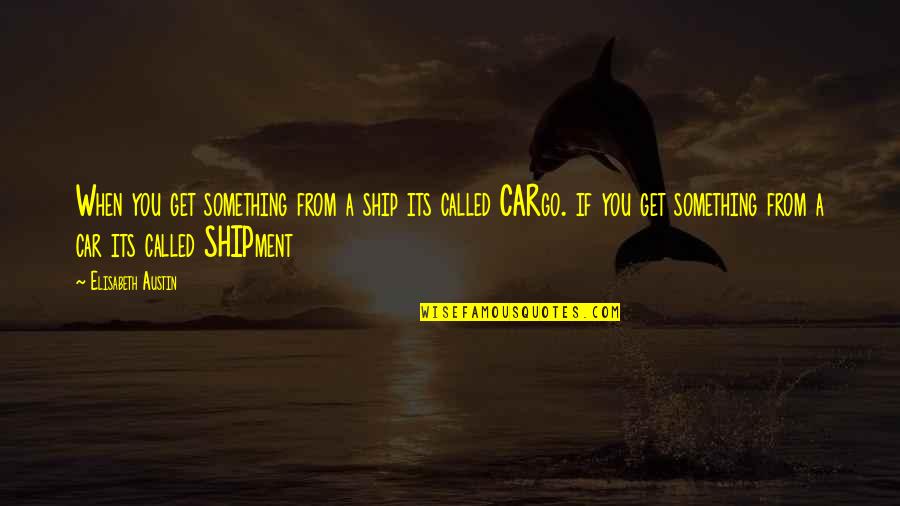 Ponderful Quotes By Elisabeth Austin: When you get something from a ship its