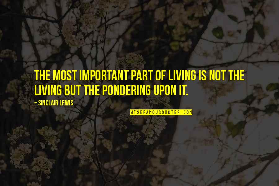 Pondering Life Quotes By Sinclair Lewis: The most important part of living is not