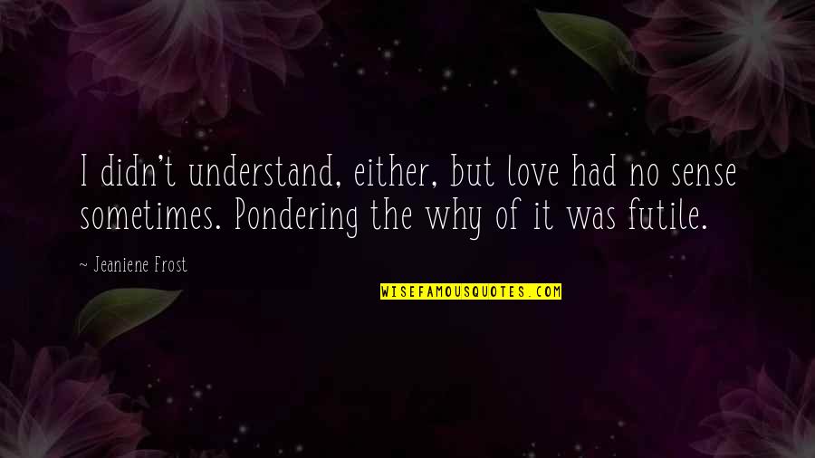Pondering Quotes By Jeaniene Frost: I didn't understand, either, but love had no