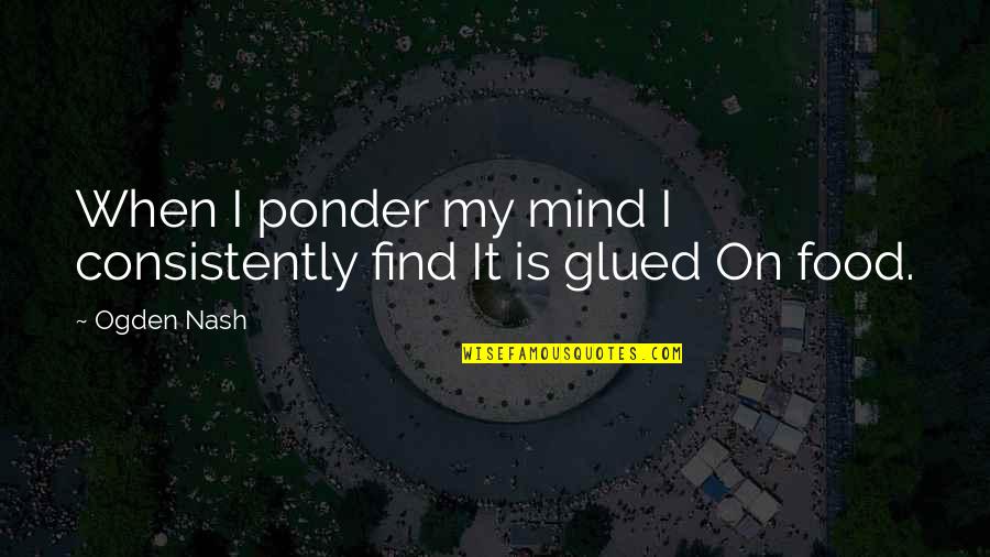 Pondering Quotes By Ogden Nash: When I ponder my mind I consistently find