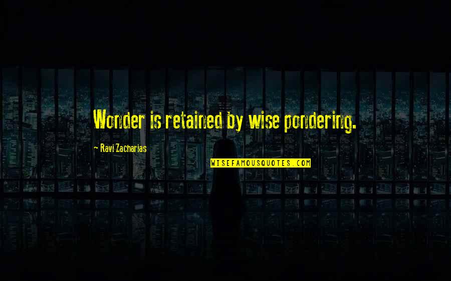 Pondering Quotes By Ravi Zacharias: Wonder is retained by wise pondering.
