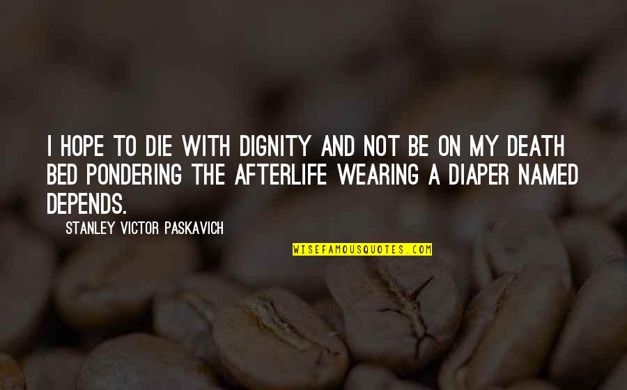 Pondering Quotes By Stanley Victor Paskavich: I hope to die with dignity and not