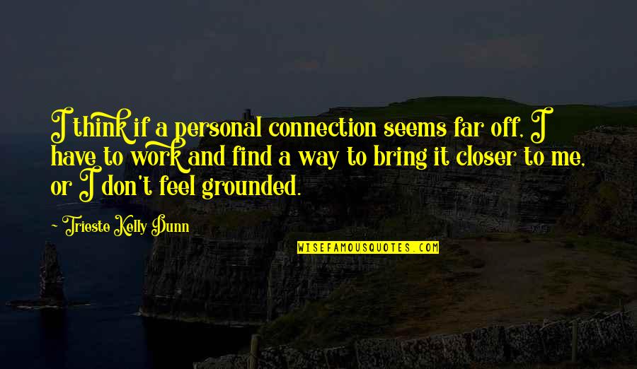 Pondering Work Quotes By Trieste Kelly Dunn: I think if a personal connection seems far