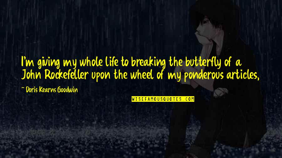 Ponderous Quotes By Doris Kearns Goodwin: I'm giving my whole life to breaking the Ponderous Quotes By Doris Kearns Goodwin: I'm giving my whole life to breaking the