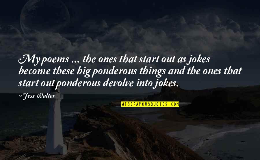 Ponderous Quotes By Jess Walter: My poems ... the ones that start out Ponderous Quotes By Jess Walter: My poems ... the ones that start out