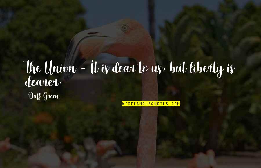 Ponderousness Quotes By Duff Green: The Union - It is dear to us,