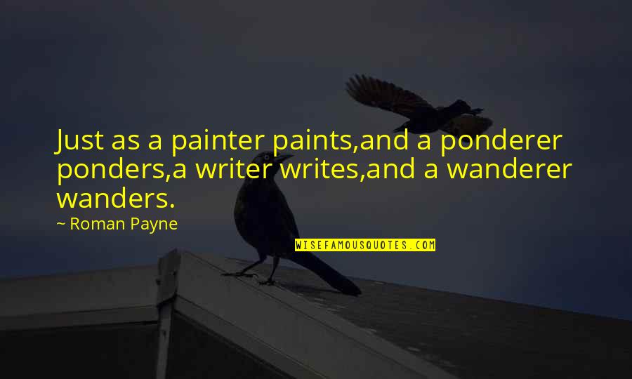 Ponders Quotes By Roman Payne: Just as a painter paints,and a ponderer ponders,a