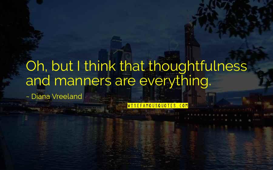 Pondrellis Quotes By Diana Vreeland: Oh, but I think that thoughtfulness and manners Pondrellis Quotes By Diana Vreeland: Oh, but I think that thoughtfulness and manners