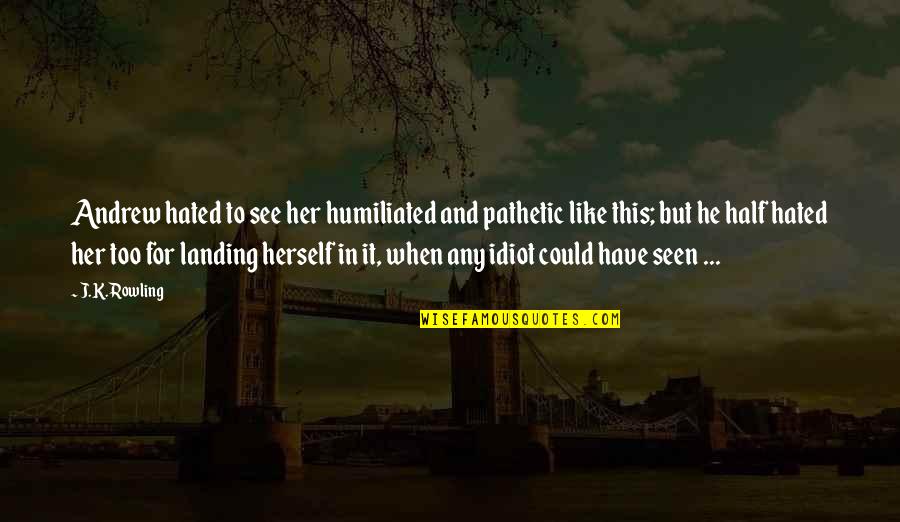 Pondrellis Quotes By J.K. Rowling: Andrew hated to see her humiliated and pathetic Pondrellis Quotes By J.K. Rowling: Andrew hated to see her humiliated and pathetic
