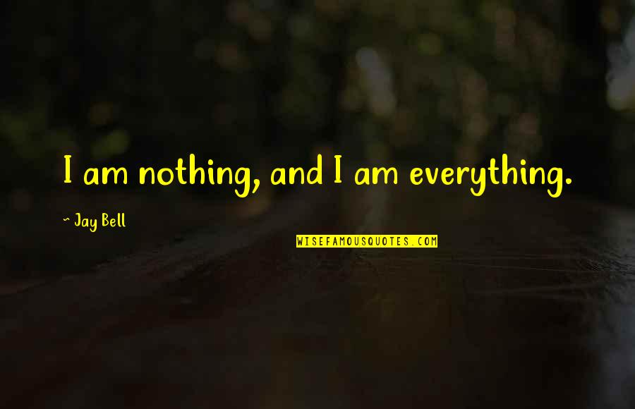 Pondrellis Quotes By Jay Bell: I am nothing, and I am everything. Pondrellis Quotes By Jay Bell: I am nothing, and I am everything.