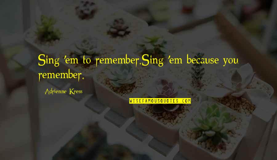 Ponekad Tekst Quotes By Adrienne Kress: Sing 'em to remember.Sing 'em because you remember.