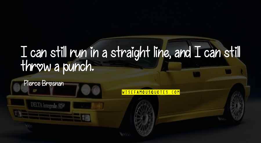 Ponekad Tekst Quotes By Pierce Brosnan: I can still run in a straight line,