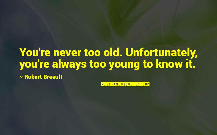 Ponerle Pisos Quotes By Robert Breault: You're never too old. Unfortunately, you're always too