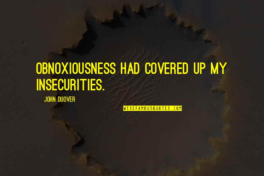 Ponernos A Cuenta Quotes By John Duover: Obnoxiousness had covered up my insecurities. Ponernos A Cuenta Quotes By John Duover: Obnoxiousness had covered up my insecurities.