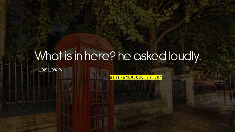 Ponernos Bien Quotes By Lois Lowry: What is in here? he asked loudly. Ponernos Bien Quotes By Lois Lowry: What is in here? he asked loudly.