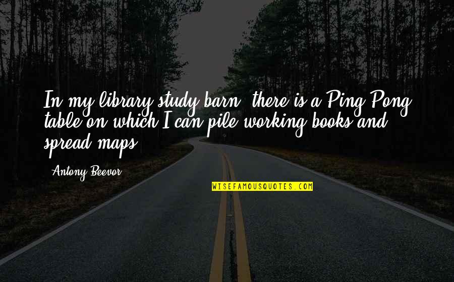 Pong Quotes By Antony Beevor: In my library/study/barn, there is a Ping-Pong table