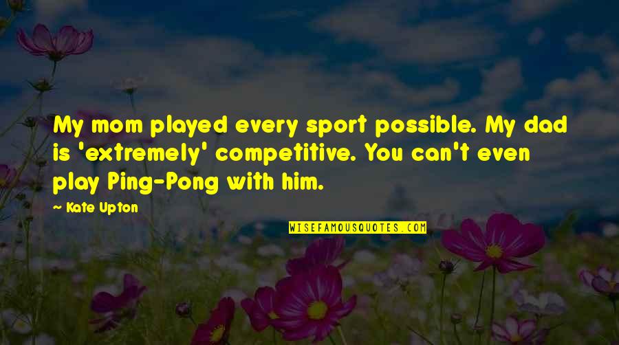 Pong Quotes By Kate Upton: My mom played every sport possible. My dad