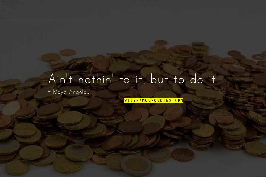 Ponganot Quotes By Maya Angelou: Ain't nothin' to it, but to do it.