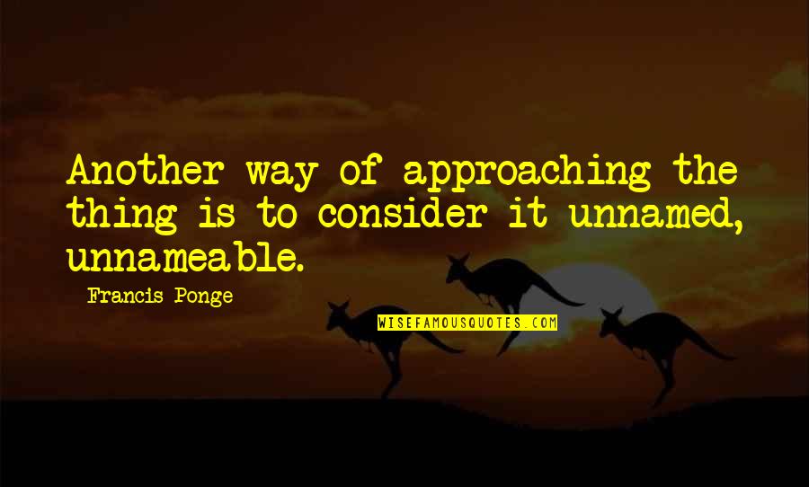 Ponge Quotes By Francis Ponge: Another way of approaching the thing is to