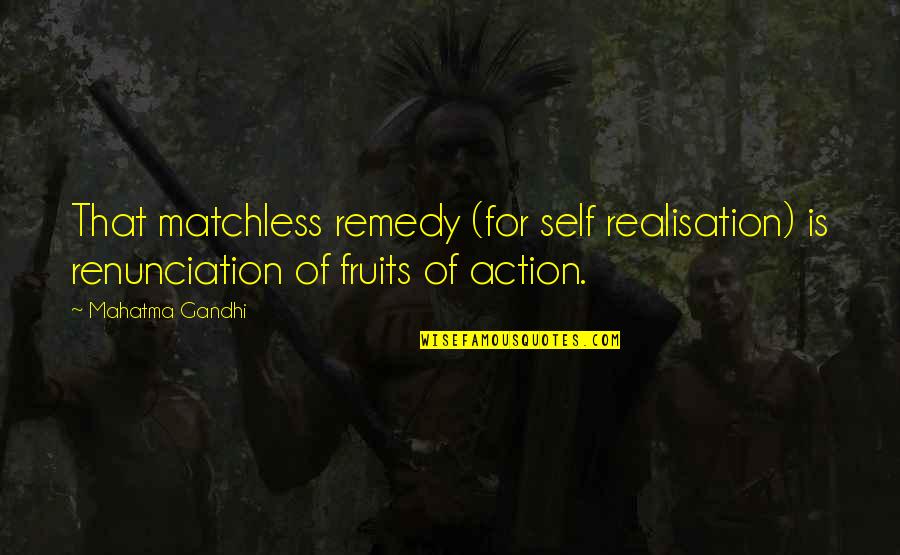 Pongid Quotes By Mahatma Gandhi: That matchless remedy (for self realisation) is renunciation