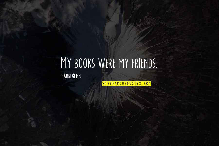 Poniard Of Gallantry Quotes By Abbi Glines: My books were my friends. Poniard Of Gallantry Quotes By Abbi Glines: My books were my friends.