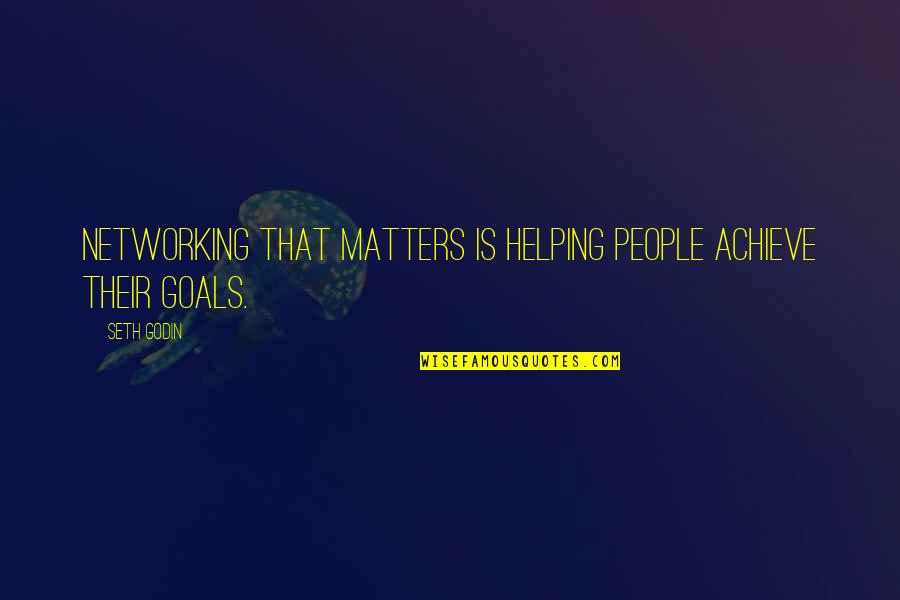 Poniatowska Youtube Quotes By Seth Godin: Networking that matters is helping people achieve their