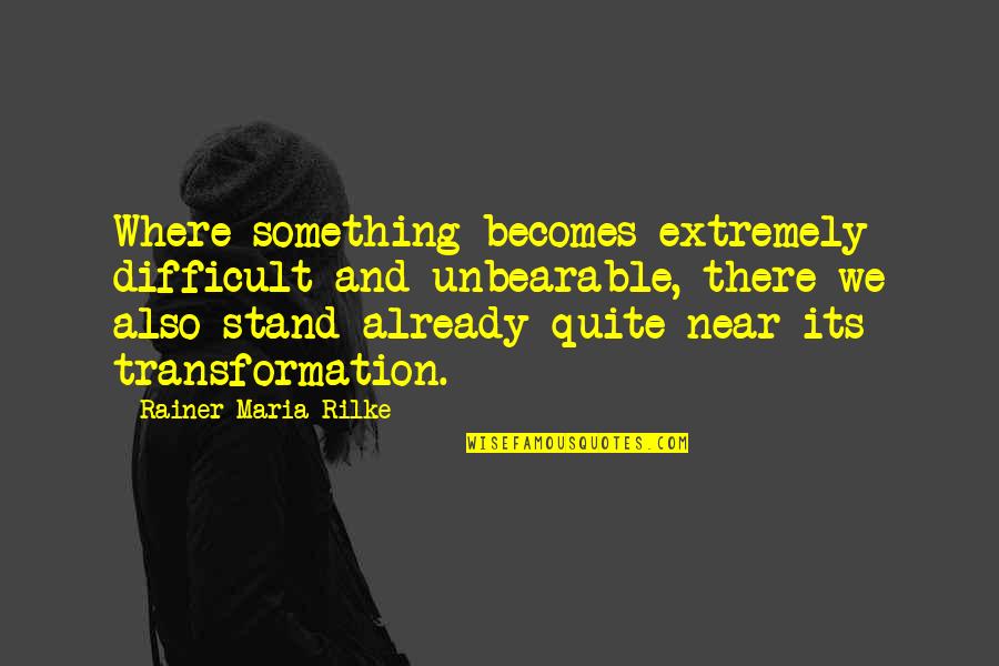 Ponitz Application Quotes By Rainer Maria Rilke: Where something becomes extremely difficult and unbearable, there Ponitz Application Quotes By Rainer Maria Rilke: Where something becomes extremely difficult and unbearable, there