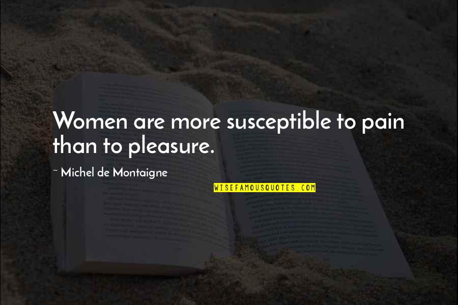 Ponlos Alla Quotes By Michel De Montaigne: Women are more susceptible to pain than to Ponlos Alla Quotes By Michel De Montaigne: Women are more susceptible to pain than to