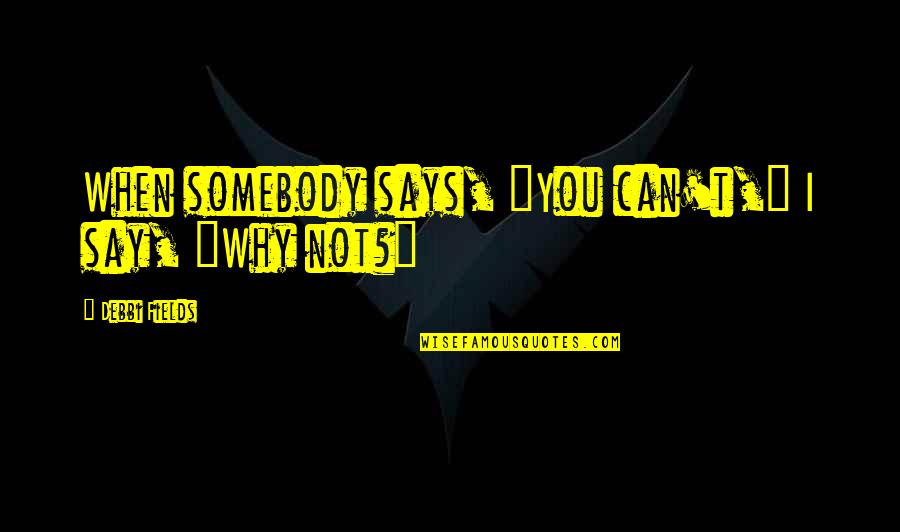 Ponnambalam Arunachalam Quotes By Debbi Fields: When somebody says, "You can't," I say, "Why