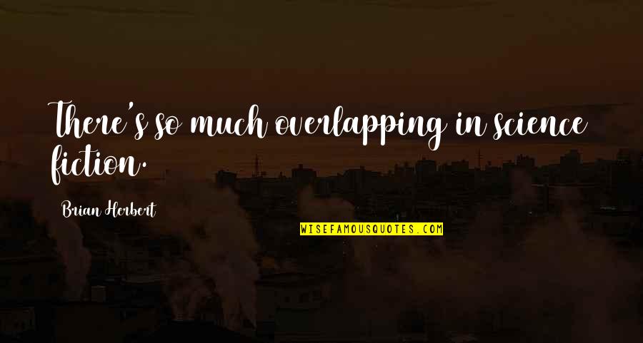 Ponnambalam Muthiah Quotes By Brian Herbert: There's so much overlapping in science fiction. Ponnambalam Muthiah Quotes By Brian Herbert: There's so much overlapping in science fiction.